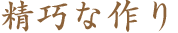 精巧な作り