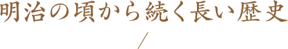 明治の頃から続く長い歴史