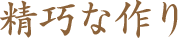 精巧な作り